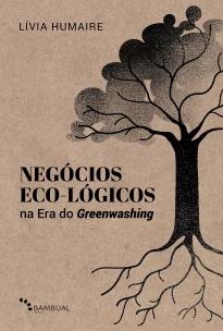 Negócios Eco-lógicos Na Era Do Greenwashing - Fundamentos e Modelagem De Negócios Para a Década Da R