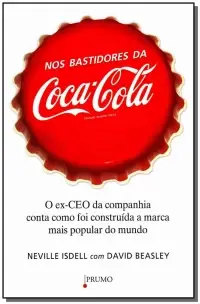 Nos Bastidores Da Coca-cola - o Ex-ceo Da Companhia Conta Como Foi Construída a Marca Mais Popular D