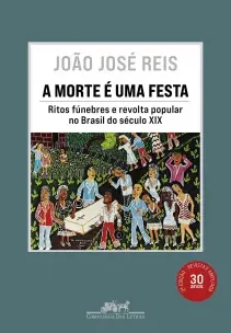 A Morte é Uma Festa - Ritos Fúnebres e Revolta Popular no Brasil do Século XIX