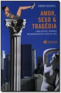 Amor, Sexo e Tragédia - Como Gregos e Romanos Influenciam Nossas Vidas Até Hoje