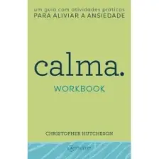 Calma. Workbook - Um Guia com Atividades Práticas para Aliviar a Ansiedade