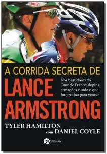 a Corrida Secreta De Lance Armstrong - Nos Bastidores Do Tour De France: Doping, Armações e Tudo o Q