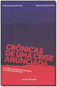 Crônicas De Uma Crise Anunciada - a Falência Da Economia Brasileira Documentada Mês a Mês