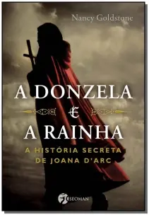 a Donzela e a Rainha - a História Secreta De Joana Dark