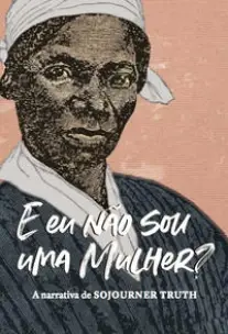 E Eu Não Sou Uma Mulher? - A Narrativa de Sojourner Truth