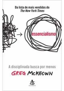 Essencialismo - A Disciplinada Busca por Menos