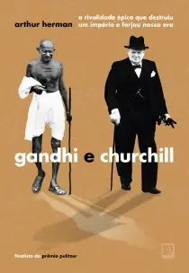 Gandhi e Churchill - A Rivalidade Épica Que Destruiu Um Império e Forjou Nossa Era