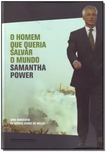 o Homem Que Queria Salvar o Mundo - Uma Biografia De Sergio Vieira De Mello