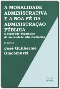 a Moralidade Administrativa e a Boa-fé Da Administração Pública - 2 Ed./2013 - o Conteúdo Dogmático