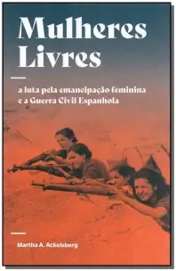 Mulheres Livres - A Luta Pela Emancipação Feminina e a Guerra Civil Espanhola