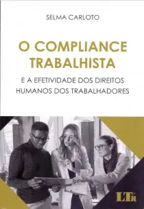 O Compliance Trabalhista e a Efetividade dos Direitos Humanos dos Trabalhadores - 01Ed/21