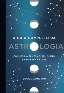 O Guia Completo Da Astrologia - Conheça a Si Mesmo, Seu Signo e Seu Mapa Astral