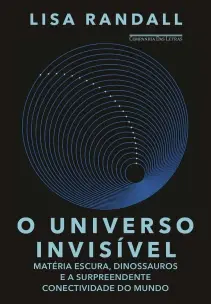o Universo Invisível - Matéria Escura, Dinossauros e a Surpreendente Conectividade Do Mundo