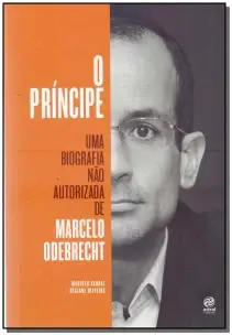 Príncipe, O - Uma Biografia não Autorizada de Marcelo Odebrecht