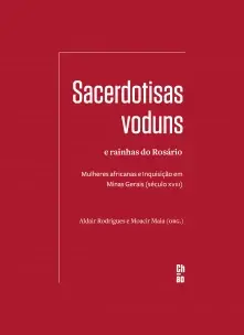 Sacerdotisas Voduns e Rainhas do Rosário - Mulheres Africanas e Inquisição Em Minas Gerais