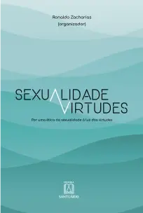 Sexualidade e Virtudes - Por Uma Ética da Sexualidade à Luz Das Virtudes