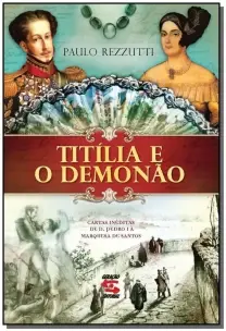 Titília e o Demonão - Cartas Inéditas De D. Pedro i à Marquesa De Santos