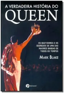 a Verdadeira História Do Queen - Os Bastidores e Os Segredos De Uma Das Maiores Bandas De Todos Os T