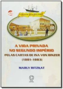 VIDA PRIVADA NO SEGUNDO IMPÉRIO, A: PELAS CARTAS DE INA VON BINZER (1881-1883)